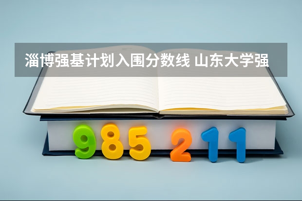 淄博强基计划入围分数线 山东大学强基计划入围分数线