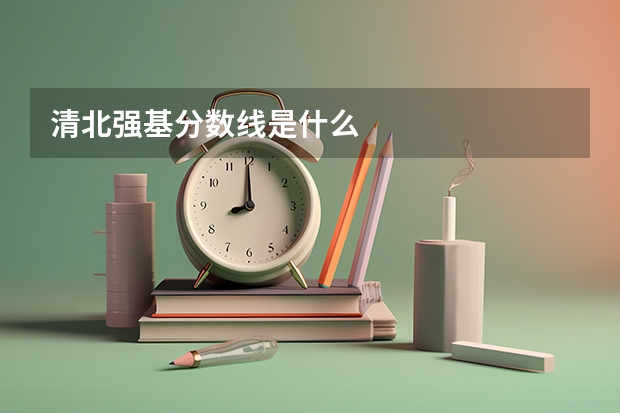 清北强基分数线是什么
