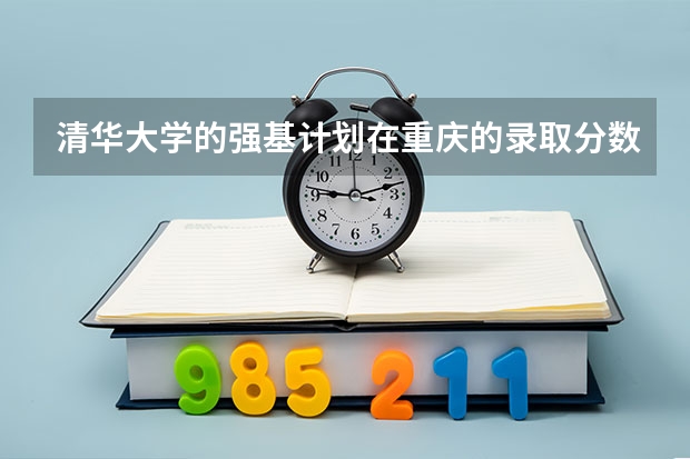 清华大学的强基计划在重庆的录取分数是多少