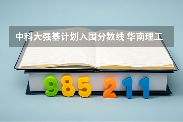 中科大强基计划入围分数线 华南理工大学强基计划入围分数线