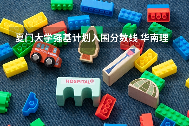 夏门大学强基计划入围分数线 华南理工大学强基计划入围分数线