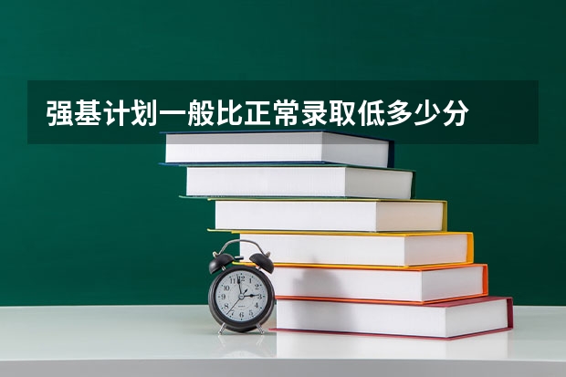 强基计划一般比正常录取低多少分