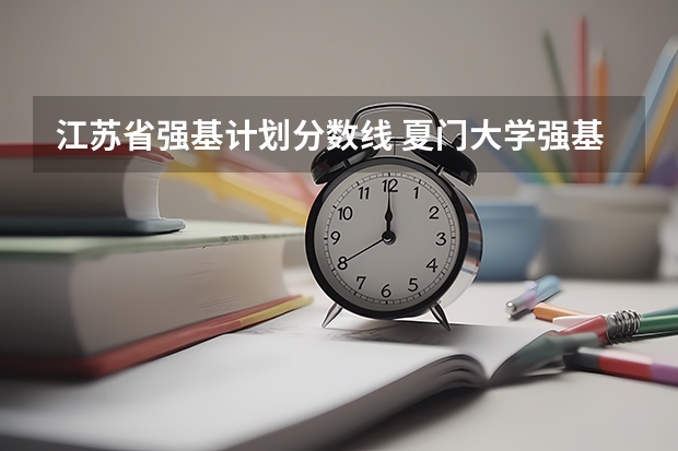 江苏省强基计划分数线 夏门大学强基计划入围分数线