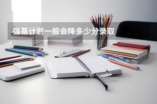 强基计划一般会降多少分录取