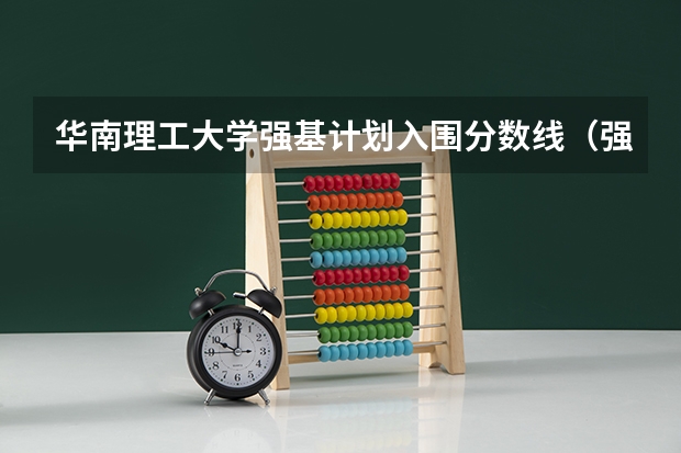 华南理工大学强基计划入围分数线（强基计划入围分数线）