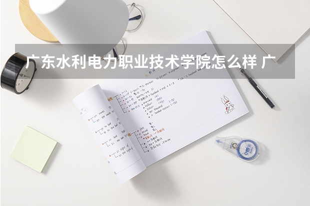 广东水利电力职业技术学院怎么样 广东水利电力职业技术学院专业和录取分数线介绍