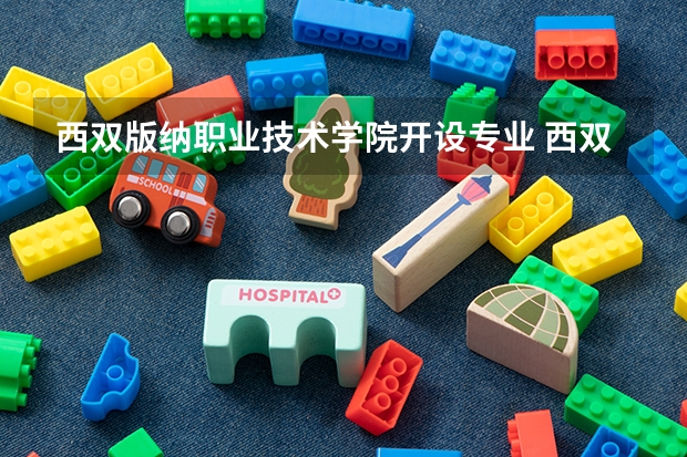 西双版纳职业技术学院开设专业 西双版纳职业技术学院王牌专业有什么