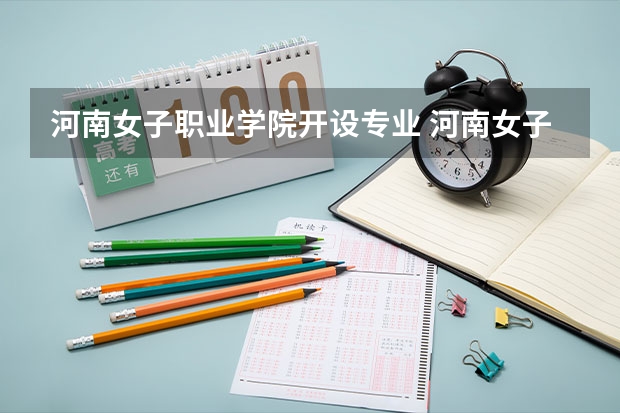 河南女子职业学院开设专业 河南女子职业学院王牌专业有什么