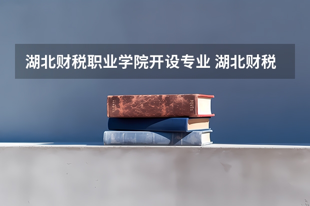湖北财税职业学院开设专业 湖北财税职业学院王牌专业有什么