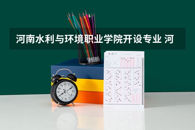 河南水利与环境职业学院开设专业 河南水利与环境职业学院王牌专业有什么