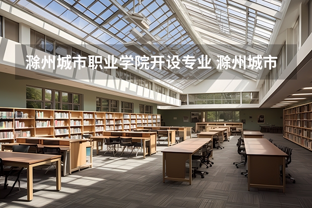 滁州城市职业学院开设专业 滁州城市职业学院王牌专业有什么