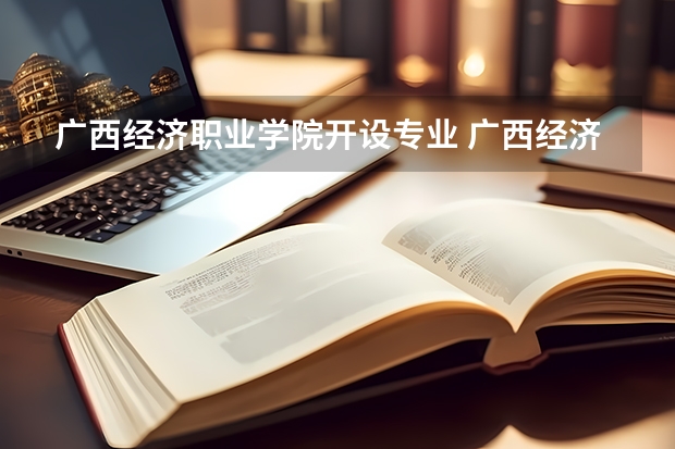 广西经济职业学院开设专业 广西经济职业学院王牌专业有什么