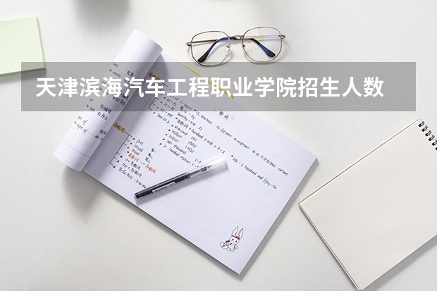 天津滨海汽车工程职业学院招生人数 天津滨海汽车工程职业学院招生计划