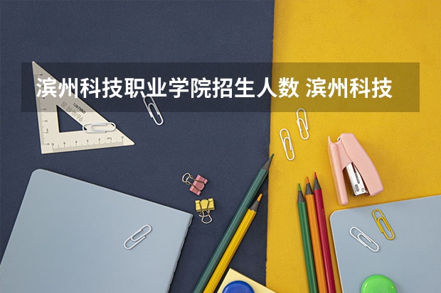 滨州科技职业学院招生人数 滨州科技职业学院招生计划