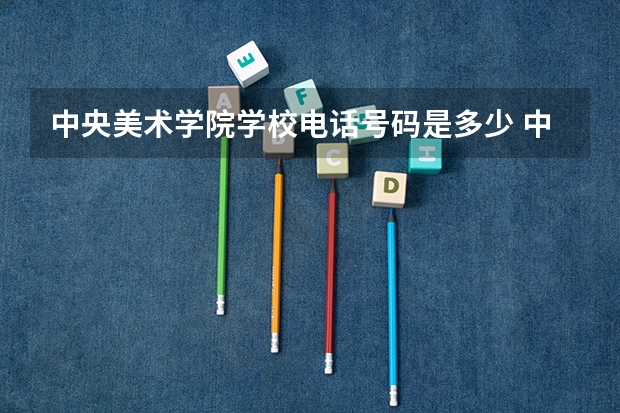 中央美术学院学校电话号码是多少 中央美术学院学校介绍