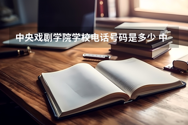 中央戏剧学院学校电话号码是多少 中央戏剧学院学校介绍